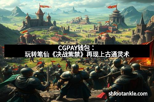 CGPAY钱包：玩转笔仙《决战紫禁》再现上古通灵术